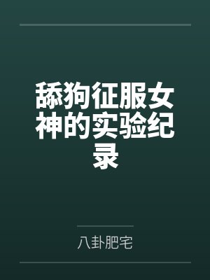 舔狗征服女神的实验纪录笔趣阁无弹窗