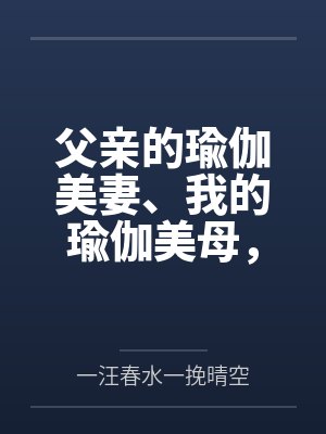 父亲的瑜伽美妻、我的瑜伽美母笔趣阁无弹窗