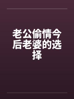老公偷情今后老婆的选择笔趣阁无弹窗